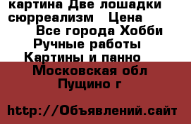 картина Две лошадки ...сюрреализм › Цена ­ 21 000 - Все города Хобби. Ручные работы » Картины и панно   . Московская обл.,Пущино г.